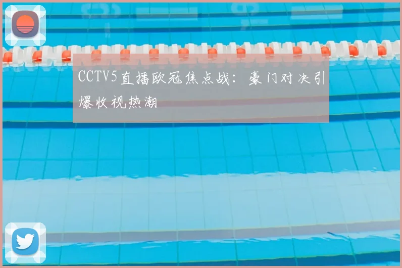 CCTV5直播欧冠焦点战：豪门对决引爆收视热潮