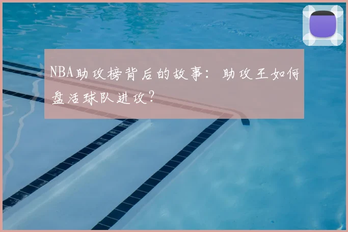 NBA助攻榜背后的故事：助攻王如何盘活球队进攻？