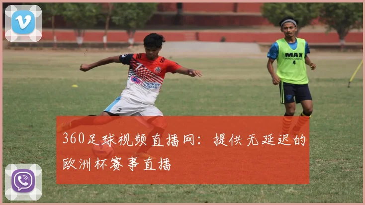 360足球视频直播网：提供无延迟的欧洲杯赛事直播