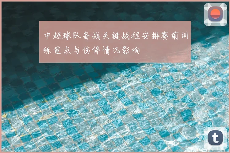 中超球队备战关键战程安排赛前训练重点与伤停情况影响