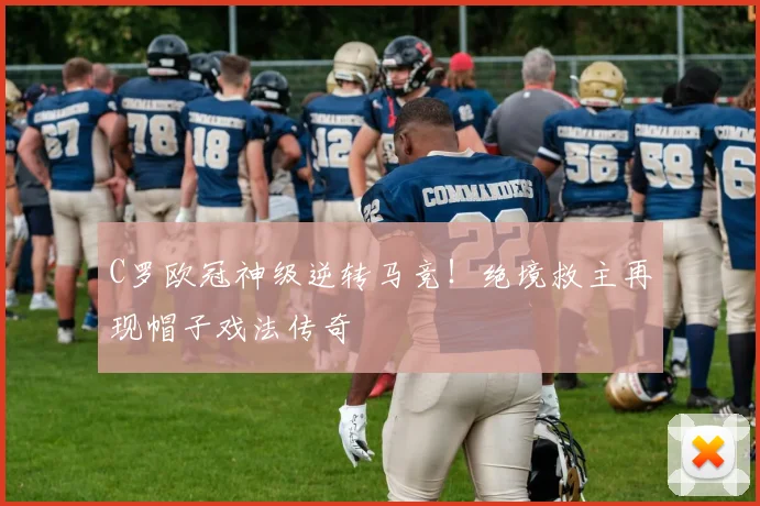 C罗欧冠神级逆转马竞！绝境救主再现帽子戏法传奇