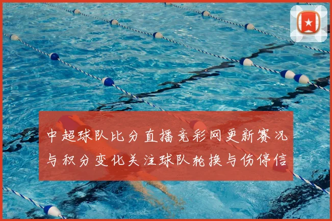 中超球队比分直播竞彩网更新赛况与积分变化关注球队轮换与伤停信息