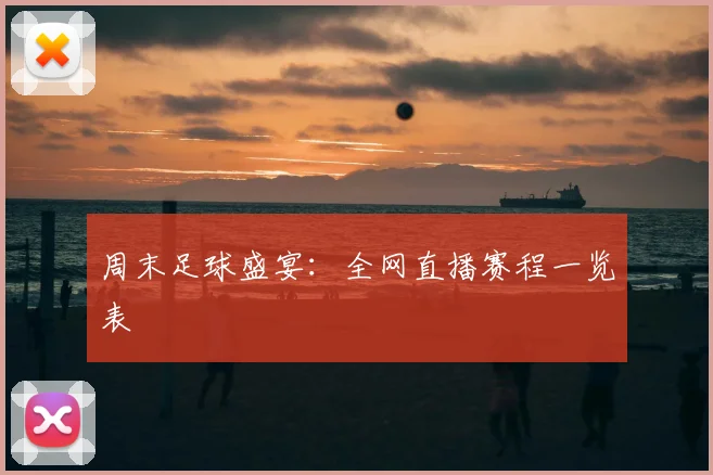 周末足球盛宴：全网直播赛程一览表