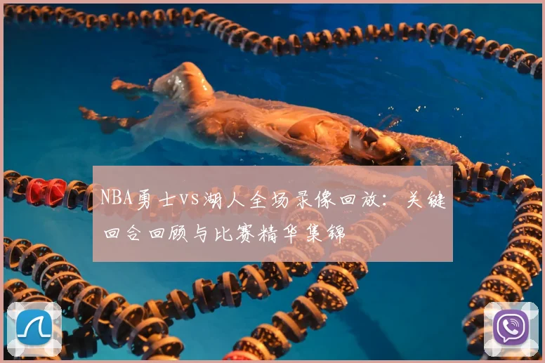NBA勇士vs湖人全场录像回放：关键回合回顾与比赛精华集锦