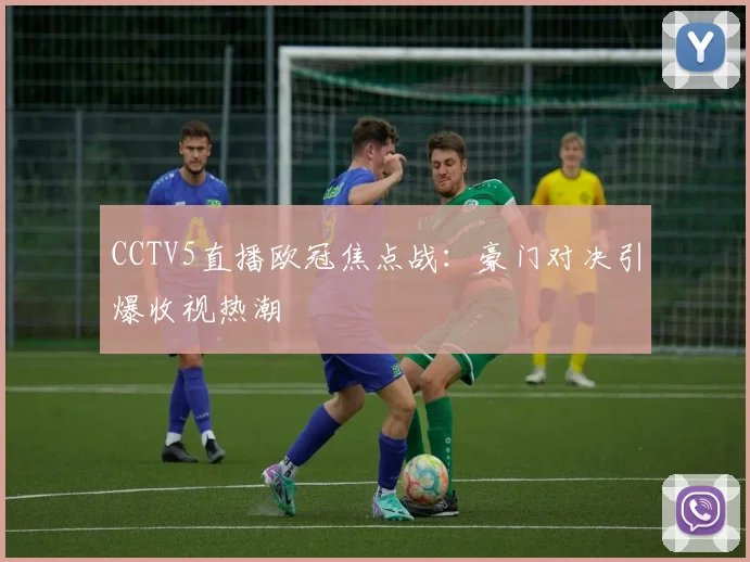 CCTV5直播欧冠焦点战：豪门对决引爆收视热潮