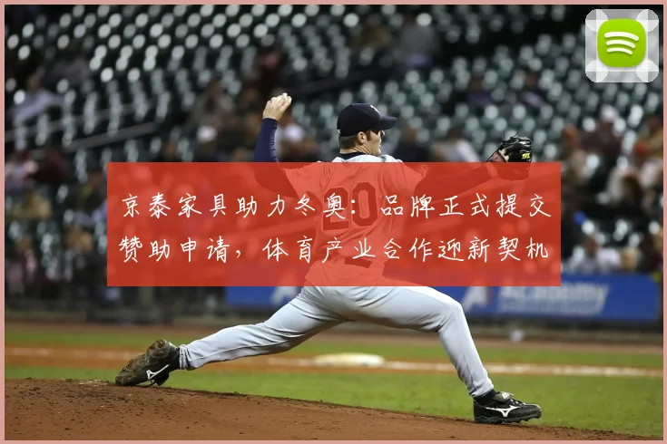 京泰家具助力冬奥：品牌正式提交赞助申请，体育产业合作迎新契机